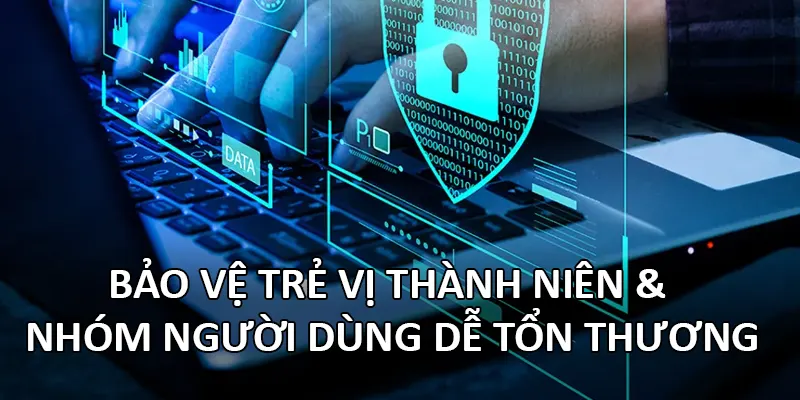 Quyền Riêng Tư 4 Bảo vệ trẻ vị thành niên & nhóm người dùng dễ tổn thương
