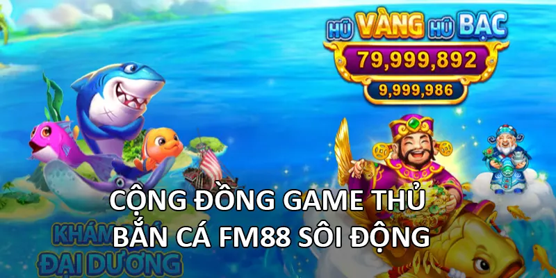 Cộng đồng game thủ Bắn Cá FM88 sôi động