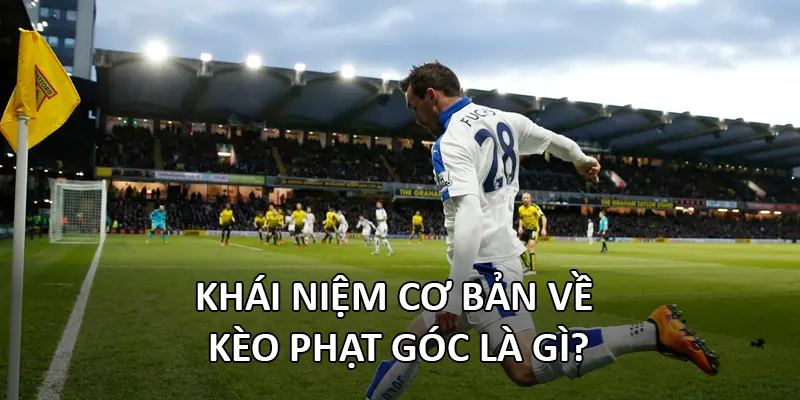 Khái niệm cơ bản về kèo phạt góc là gì?