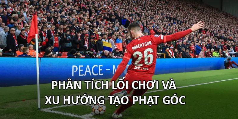 Phân tích lối chơi và xu hướng tạo phạt góc
