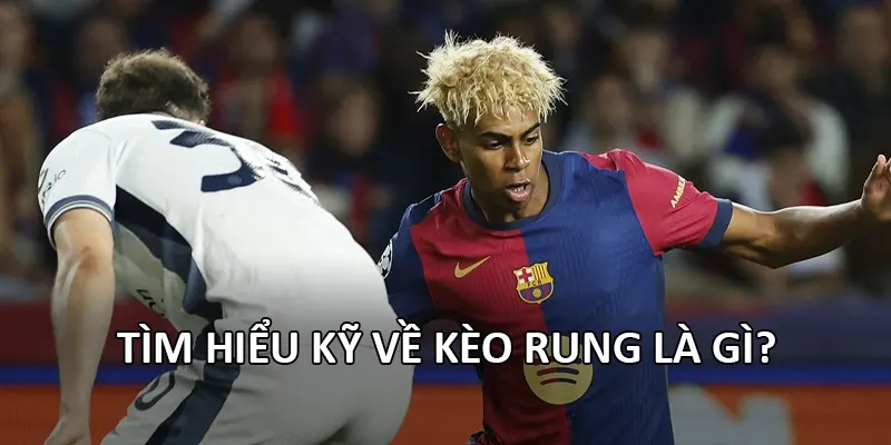 Tìm hiểu kỹ về kèo rung là gì?