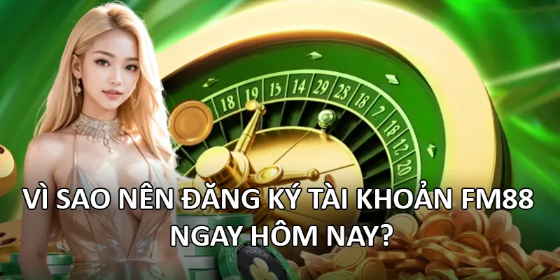 Vì sao nên đăng ký tài khoản FM88 ngay hôm nay?